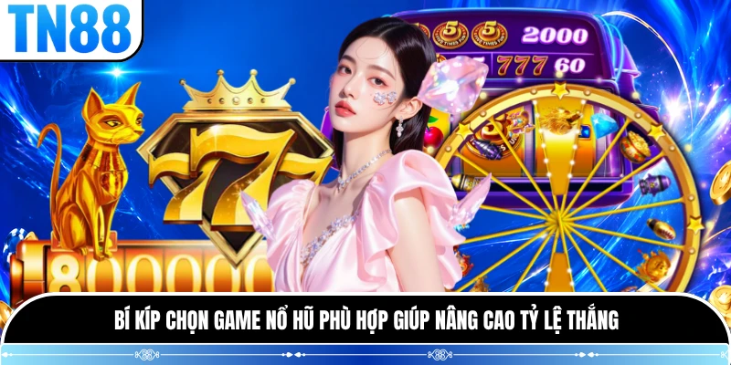 Bí kíp chọn game nổ hũ phù hợp giúp nâng cao tỷ lệ thắng