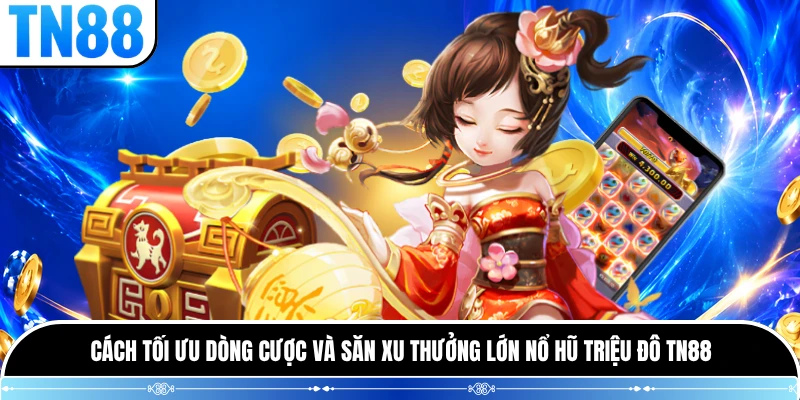 Cách tối ưu dòng cược và săn xu thưởng lớn Nổ Hũ Triệu Đô TN88 