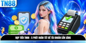 Nạp Tiền TN88 - 5 Phút Hoàn Tất Để Tài Khoản Sẵn Sàng