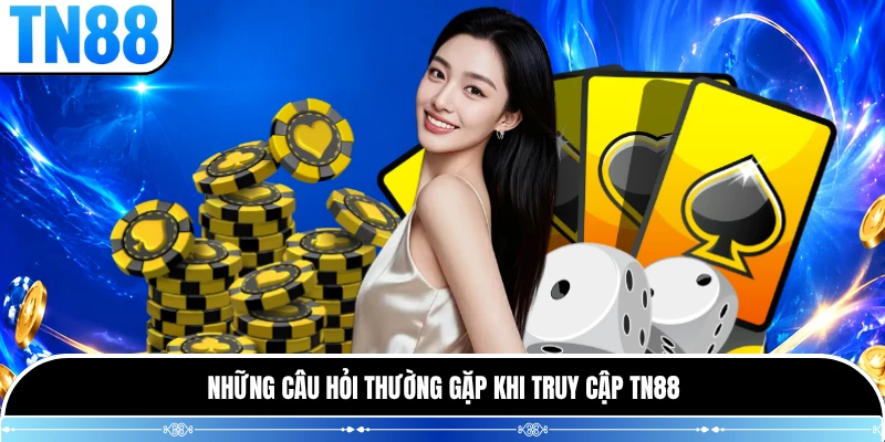 Những câu hỏi thường gặp khi truy cập TN88