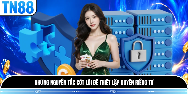 Những nguyên tắc cốt lõi để thiết lập quyền riêng tư