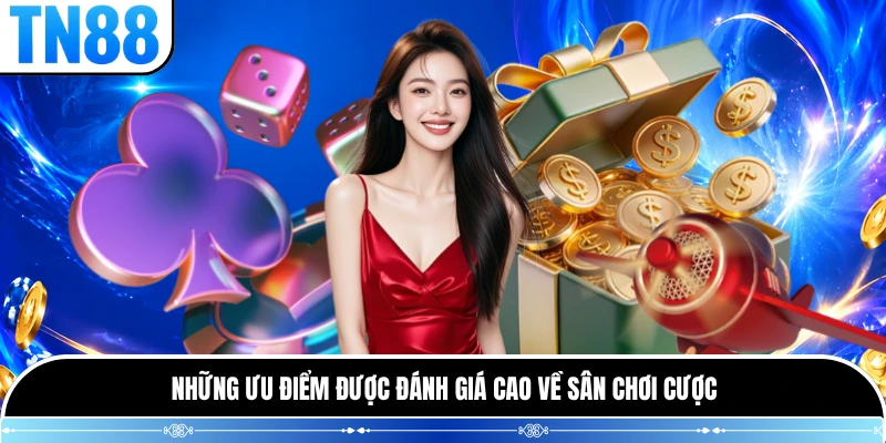 Những ưu điểm được đánh giá cao về sân chơi cược