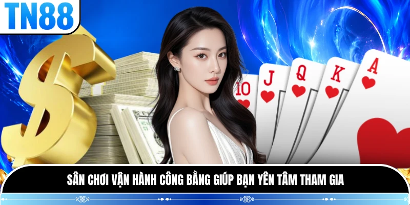 Sân chơi vận hành công bằng giúp bạn yên tâm tham gia