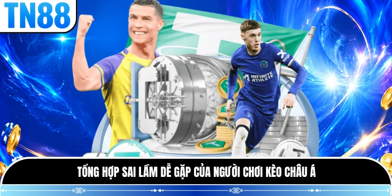 Tổng hợp sai lầm dễ gặp của người chơi kèo Châu Á